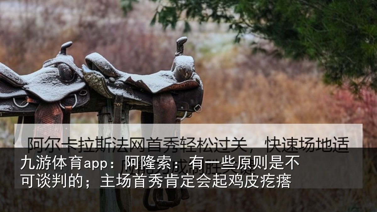 九游体育app：阿隆相关情况可谈相关情况会起鸡皮疙瘩