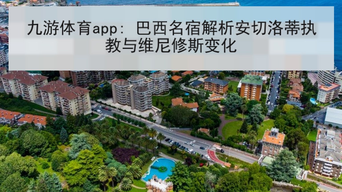 九游体育app: 巴西名宿解析安切洛蒂执教与维尼修斯变化
