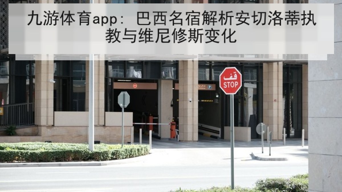 九游体育app: 巴西名宿解析安切洛蒂执教与维尼修斯变化