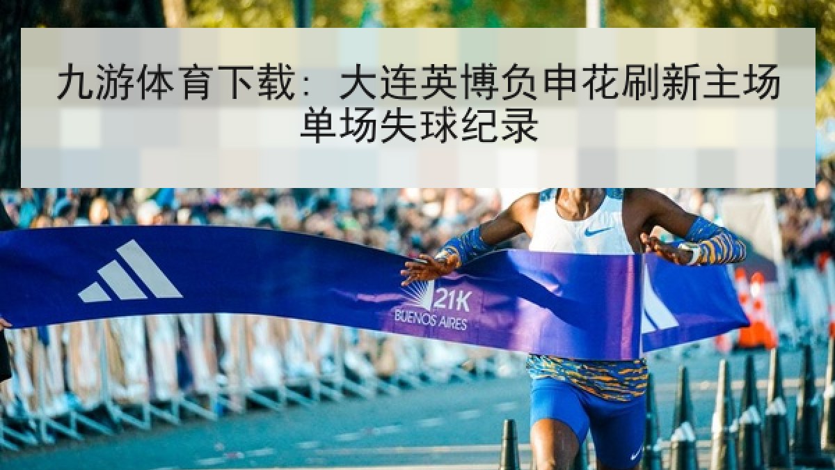 九游体育下载: 大连英博负申花刷新主场单场失球纪录 九游体育下载: 大连英博负申花刷新主场单场失球纪录