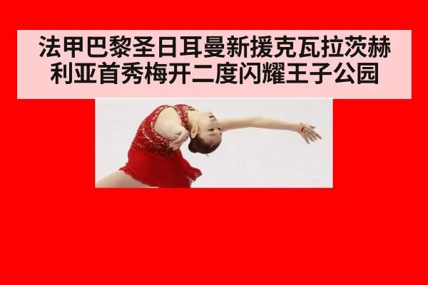 法甲巴黎圣日耳曼新援克瓦拉茨赫利亚首秀梅开二度闪耀王子公园