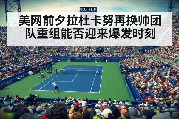 美网前夕拉杜卡努再换帅团队重组能否迎来爆发时刻