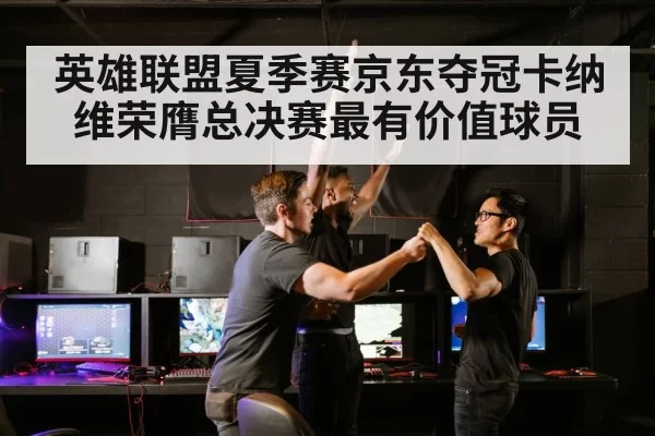 英雄联盟夏季赛京东夺冠卡纳维荣膺总决赛最有价值球员