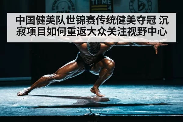 中国健美队世锦赛传统健美夺冠 沉寂项目如何重返大众关注视野中心
